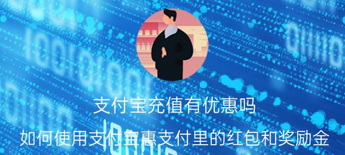 支付宝充值有优惠吗 如何使用支付宝惠支付里的红包和奖励金？